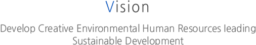 Vision: develop Creative Enbironmental Human Resources leading sustainable development